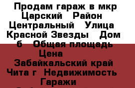 Продам гараж в мкр Царский › Район ­ Центральный › Улица ­ Красной Звезды › Дом ­ 77б › Общая площадь ­ 18 › Цена ­ 130 000 - Забайкальский край, Чита г. Недвижимость » Гаражи   . Забайкальский край